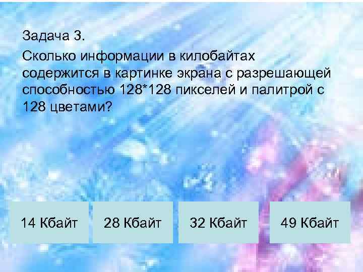 Задача 3. Сколько информации в килобайтах содержится в картинке экрана с разрешающей способностью 128*128