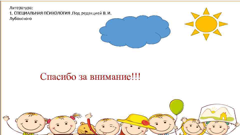 Литература: 1. СПЕЦИАЛЬНАЯ ПСИХОЛОГИЯ. Под редакцией В. И. Лубовского Спасибо за внимание!!! 