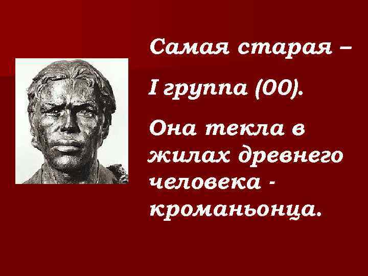 Самая старая – I группа (00). Она текла в жилах древнего человека кроманьонца. 