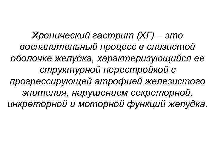  Хронический гастрит (ХГ) – это воспалительный процесс в слизистой оболочке желудка, характеризующийся ее