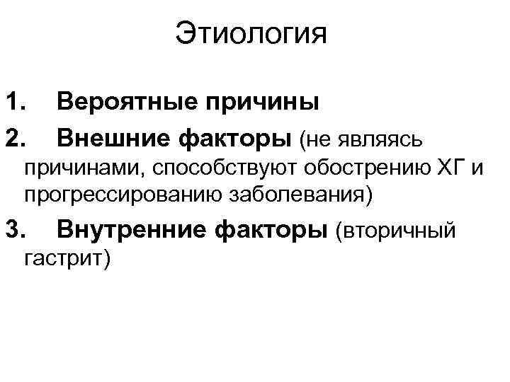  Этиология 1. Вероятные причины 2. Внешние факторы (не являясь причинами, способствуют обострению ХГ