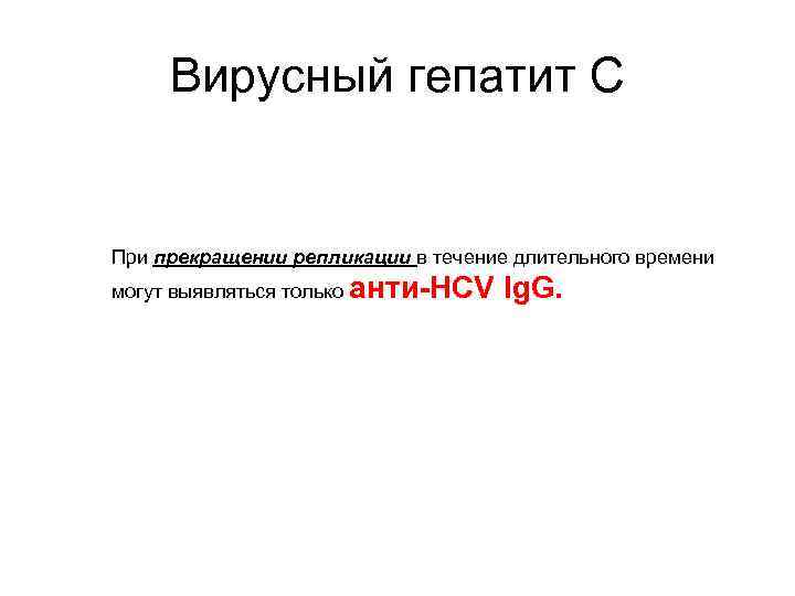 Вирусный гепатит С При прекращении репликации в течение длительного времени могут выявляться только анти-HCV