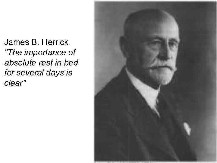 James B. Herrick "The importance of absolute rest in bed for several days is