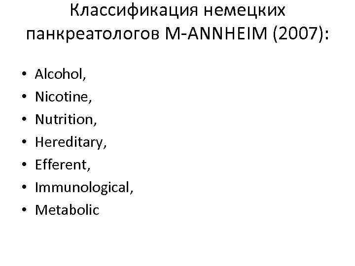 Классификация немецких панкреатологов M-ANNHEIM (2007): • • Alcohol, Nicotine, Nutrition, Hereditary, Efferent, Immunological, Metabolic