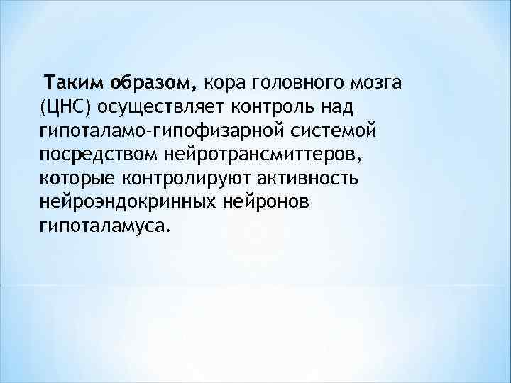  Таким образом, кора головного мозга (ЦНС) осуществляет контроль над гипоталамо-гипофизарной системой посредством нейротрансмиттеров,