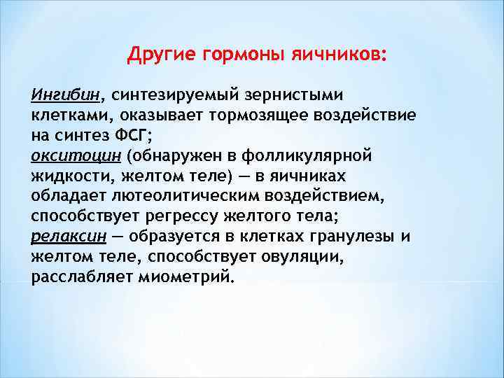  Другие гормоны яичников: Ингибин, синтезируемый зернистыми клетками, оказывает тормозящее воздействие на синтез ФСГ;