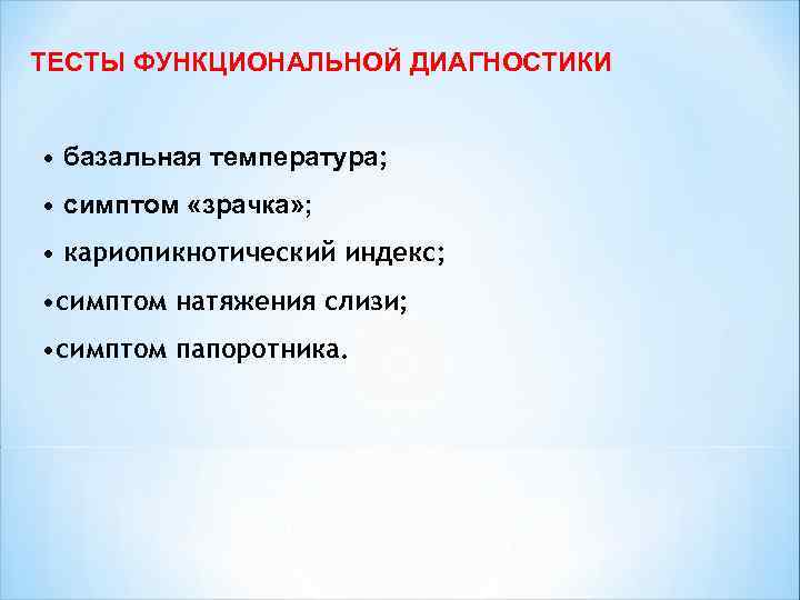 ТЕСТЫ ФУНКЦИОНАЛЬНОЙ ДИАГНОСТИКИ • базальная температура; • симптом «зрачка» ; • кариопикнотический индекс; •