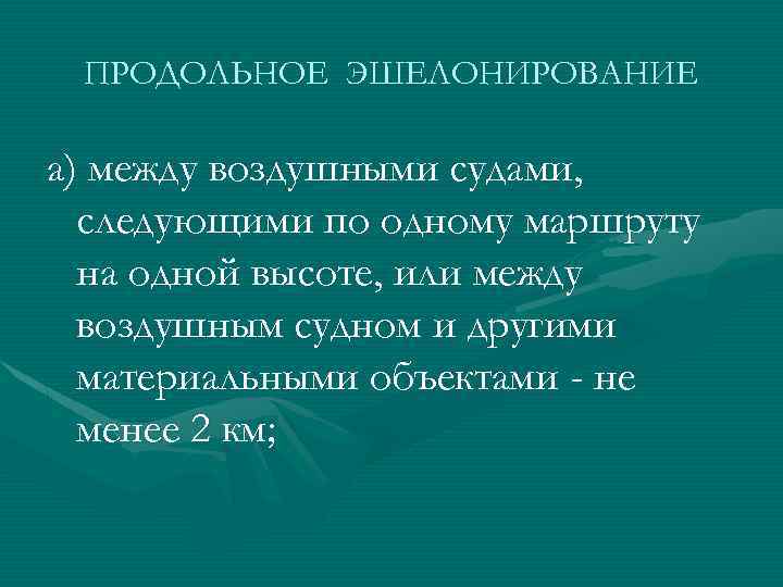 ПРОДОЛЬНОЕ ЭШЕЛОНИРОВАНИЕ а) между воздушными судами, следующими по одному маршруту на одной высоте, или