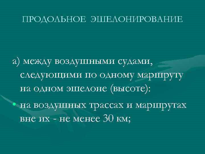 ПРОДОЛЬНОЕ ЭШЕЛОНИРОВАНИЕ а) между воздушными судами, следующими по одному маршруту на одном эшелоне (высоте):