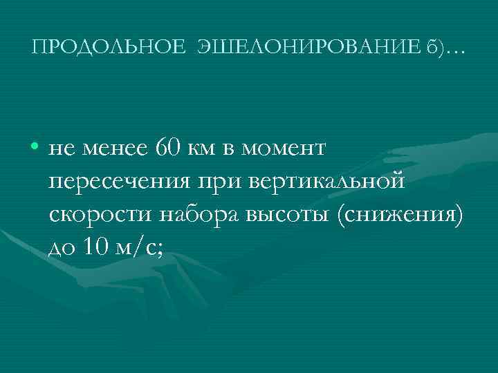 ПРОДОЛЬНОЕ ЭШЕЛОНИРОВАНИЕ б)… • не менее 60 км в момент пересечения при вертикальной скорости