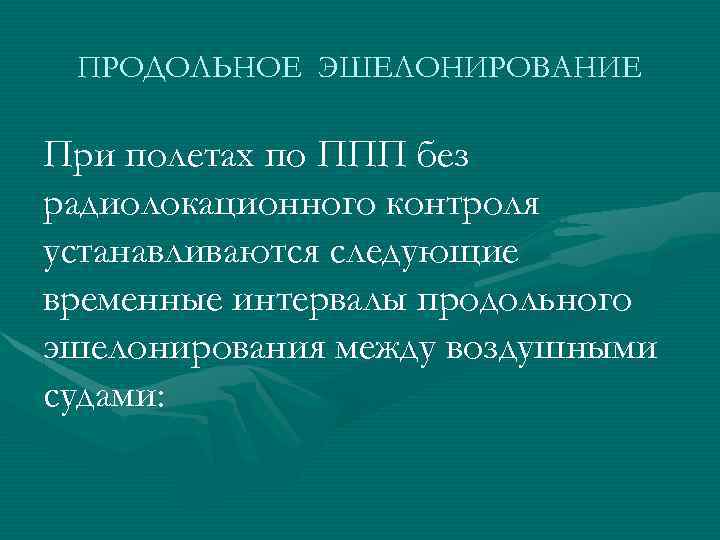 ПРОДОЛЬНОЕ ЭШЕЛОНИРОВАНИЕ При полетах по ППП без радиолокационного контроля устанавливаются следующие временные интервалы продольного