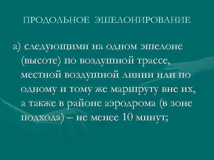 ПРОДОЛЬНОЕ ЭШЕЛОНИРОВАНИЕ а) следующими на одном эшелоне (высоте) по воздушной трассе, местной воздушной линии