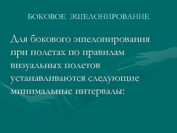 БОКОВОЕ ЭШЕЛОНИРОВАНИЕ Для бокового эшелонирования при полетах по правилам визуальных полетов устанавливаются следующие минимальные