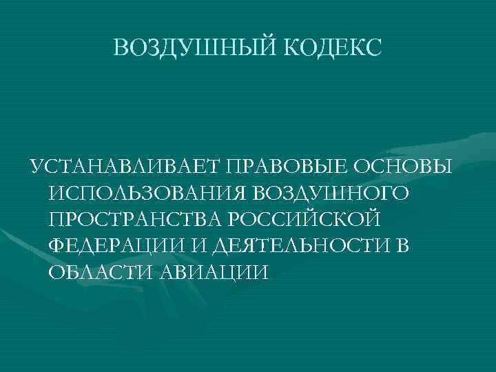 ВОЗДУШНЫЙ КОДЕКС УСТАНАВЛИВАЕТ ПРАВОВЫЕ ОСНОВЫ ИСПОЛЬЗОВАНИЯ ВОЗДУШНОГО ПРОСТРАНСТВА РОССИЙСКОЙ ФЕДЕРАЦИИ И ДЕЯТЕЛЬНОСТИ В ОБЛАСТИ