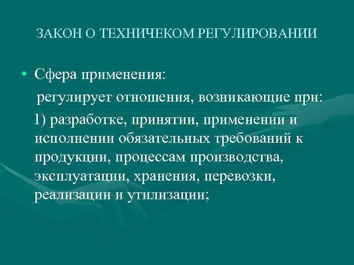 ЗАКОН О ТЕХНИЧЕКОМ РЕГУЛИРОВАНИИ • Сфера применения: регулирует отношения, возникающие при: 1) разработке, принятии,