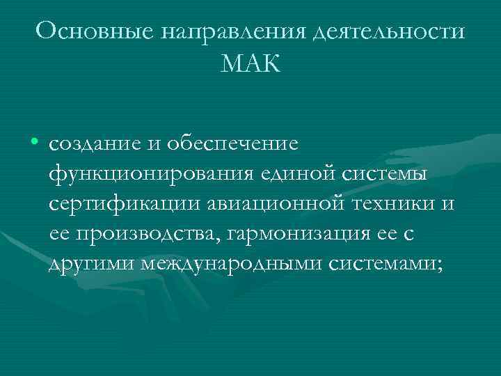 Основные направления деятельности МАК • создание и обеспечение функционирования единой системы сертификации авиационной техники