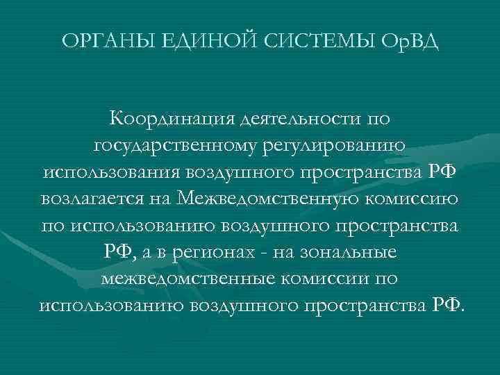 ОРГАНЫ ЕДИНОЙ СИСТЕМЫ Ор. ВД Координация деятельности по государственному регулированию использования воздушного пространства РФ