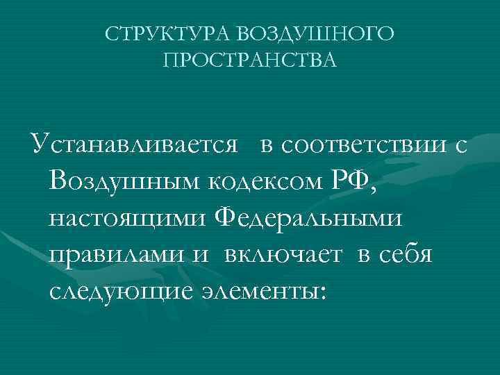 СТРУКТУРА ВОЗДУШНОГО ПРОСТРАНСТВА Устанавливается в соответствии с Воздушным кодексом РФ, настоящими Федеральными правилами и