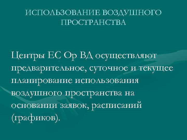 ИСПОЛЬЗОВАНИЕ ВОЗДУШНОГО ПРОСТРАНСТВА Центры ЕС Ор ВД осуществляют предварительное, суточное и текущее планирование использования