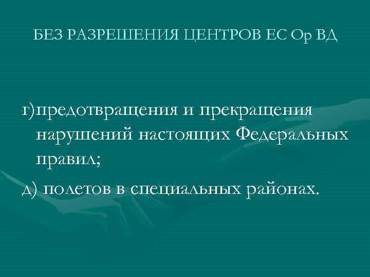БЕЗ РАЗРЕШЕНИЯ ЦЕНТРОВ ЕС Ор ВД г)предотвращения и прекращения нарушений настоящих Федеральных правил; д)