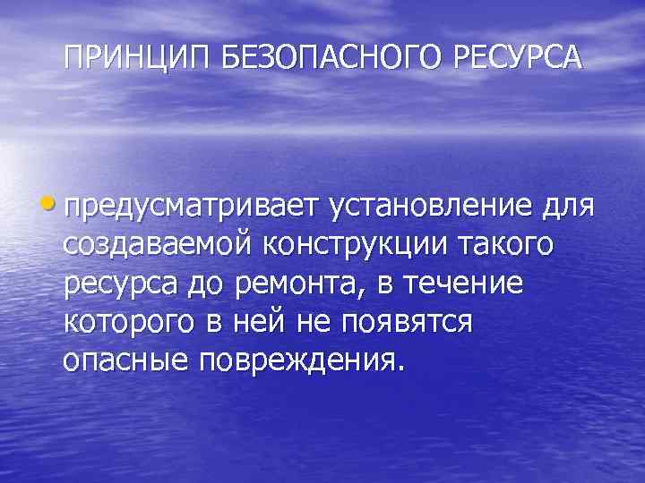 ПРИНЦИП БЕЗОПАСНОГО РЕСУРСА • предусматривает установление для создаваемой конструкции такого ресурса до ремонта, в