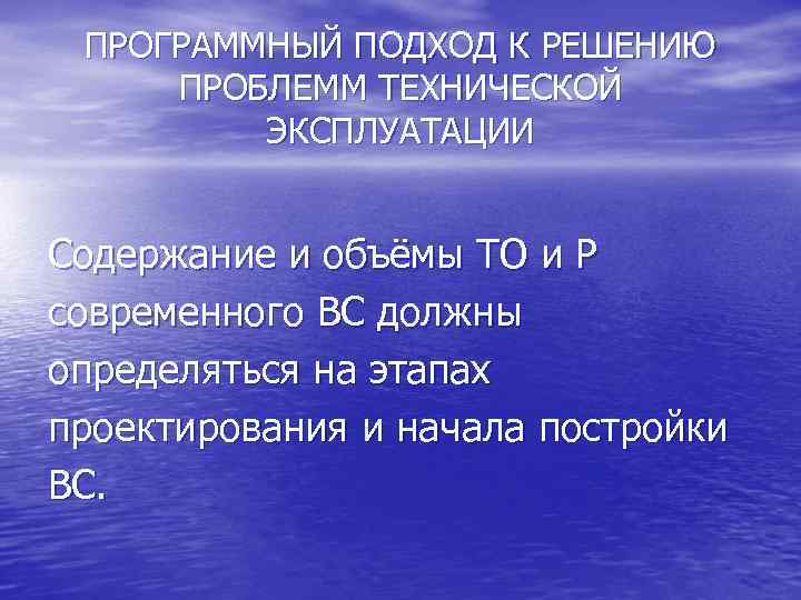 ПРОГРАММНЫЙ ПОДХОД К РЕШЕНИЮ ПРОБЛЕММ ТЕХНИЧЕСКОЙ ЭКСПЛУАТАЦИИ Содержание и объёмы ТО и Р современного