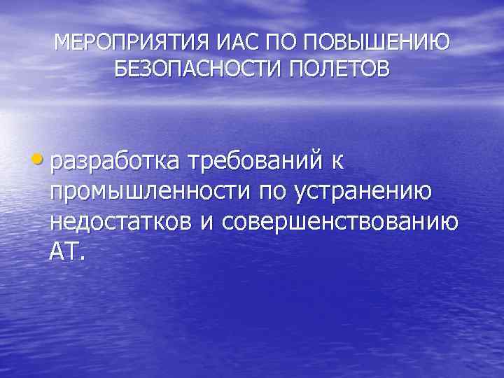 МЕРОПРИЯТИЯ ИАС ПО ПОВЫШЕНИЮ БЕЗОПАСНОСТИ ПОЛЕТОВ • разработка требований к промышленности по устранению недостатков