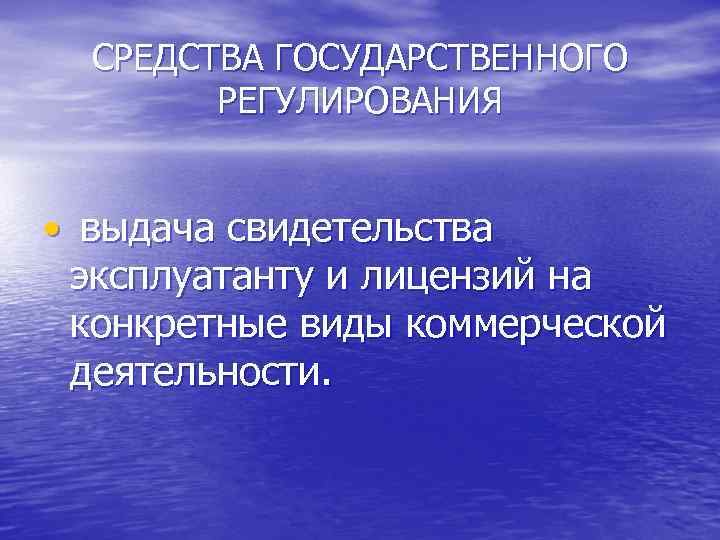 СРЕДСТВА ГОСУДАРСТВЕННОГО РЕГУЛИРОВАНИЯ • выдача свидетельства эксплуатанту и лицензий на конкретные виды коммерческой деятельности.