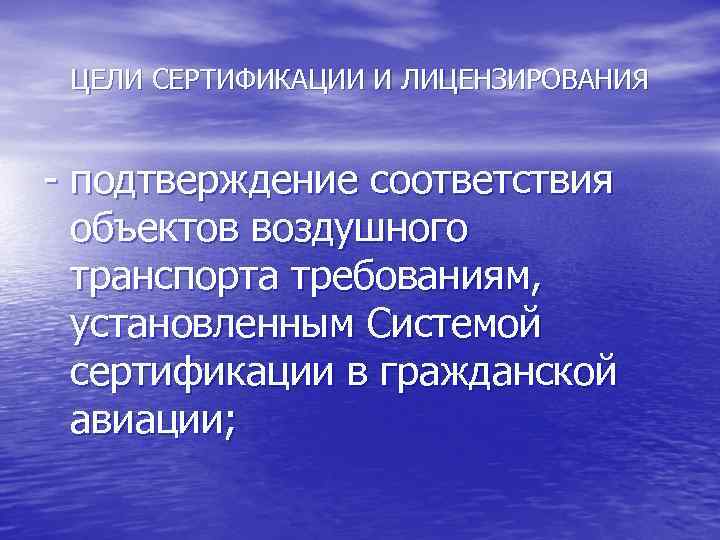 ЦЕЛИ СЕРТИФИКАЦИИ И ЛИЦЕНЗИРОВАНИЯ - подтверждение соответствия объектов воздушного транспорта требованиям, установленным Системой сертификации