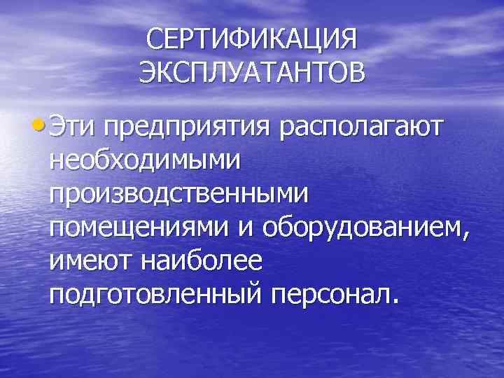 СЕРТИФИКАЦИЯ ЭКСПЛУАТАНТОВ • Эти предприятия располагают необходимыми производственными помещениями и оборудованием, имеют наиболее подготовленный