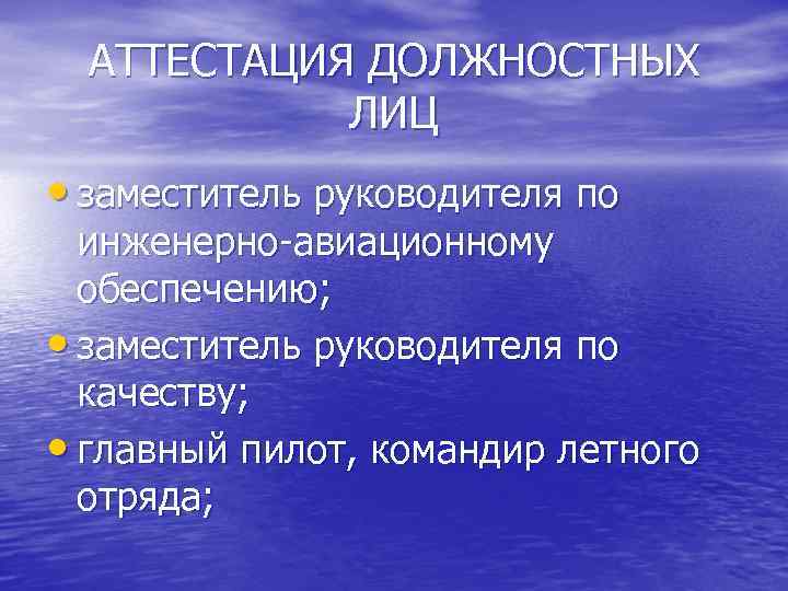 АТТЕСТАЦИЯ ДОЛЖНОСТНЫХ ЛИЦ • заместитель руководителя по инженерно-авиационному обеспечению; • заместитель руководителя по качеству;