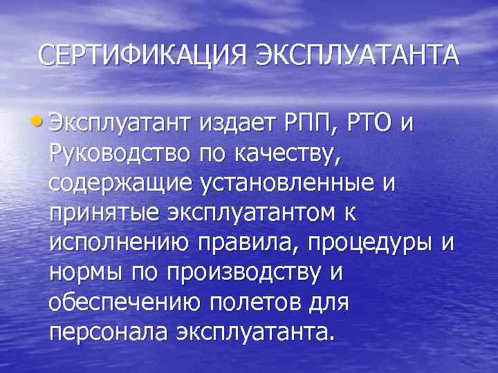 СЕРТИФИКАЦИЯ ЭКСПЛУАТАНТА • Эксплуатант издает РПП, РТО и Руководство по качеству, содержащие установленные и