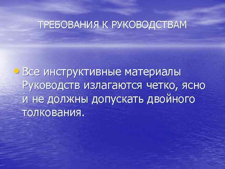 ТРЕБОВАНИЯ К РУКОВОДСТВАМ • Все инструктивные материалы Руководств излагаются четко, ясно и не должны