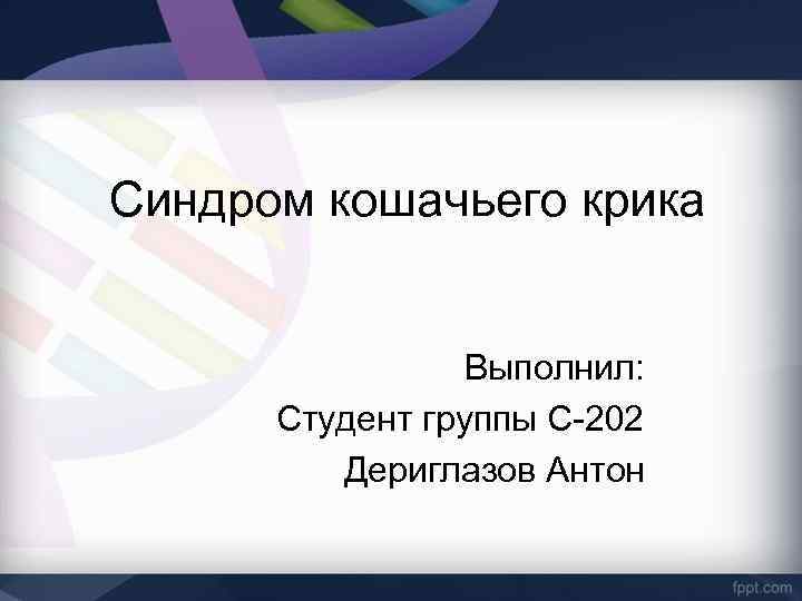 Синдром кошачьего крика Выполнил: Студент группы С-202 Дериглазов Антон 