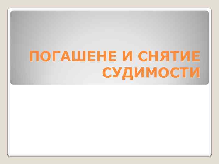 ПОГАШЕНЕ И СНЯТИЕ СУДИМОСТИ 