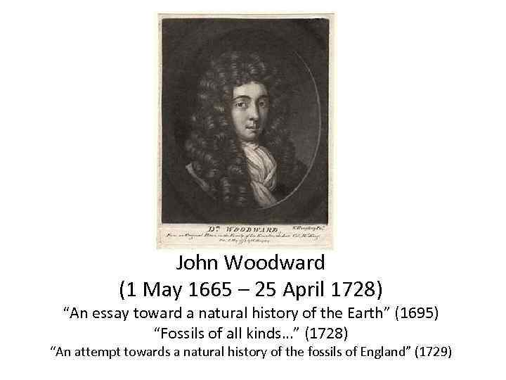 John Woodward (1 May 1665 – 25 April 1728) “An essay toward a natural