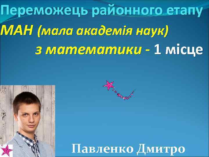 Переможець районного етапу МАН (мала академiя наук) з математики - 1 місце Павленко Дмитро