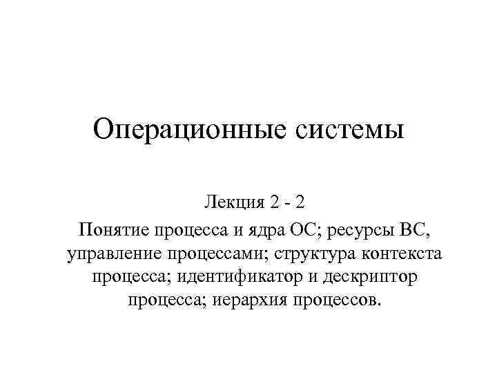 Операционные системы Лекция 2 - 2 Понятие процесса и ядра ОС; ресурсы ВС, управление