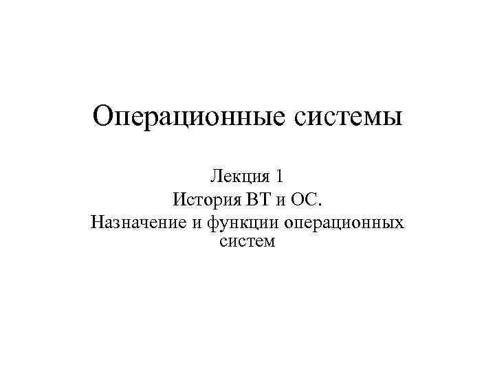 Операционные системы Лекция 1 История ВТ и ОС. Назначение и функции операционных систем 