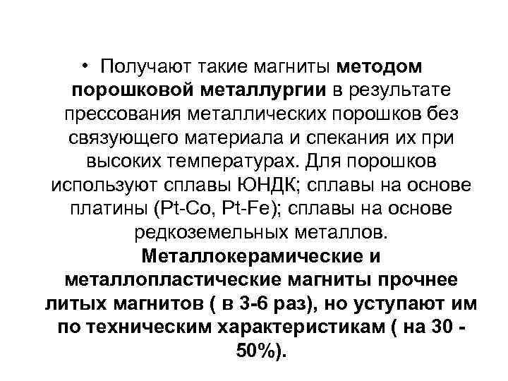 • Получают такие магниты методом порошковой металлургии в результате прессования металлических порошков без