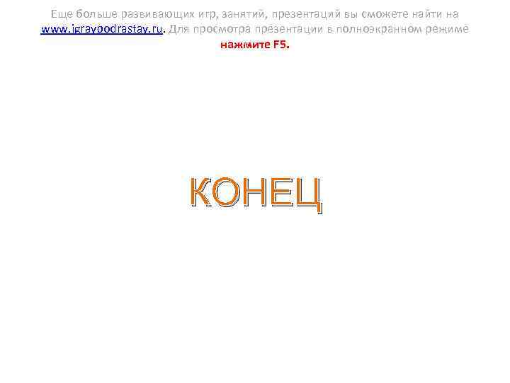 Еще больше развивающих игр, занятий, презентаций вы сможете найти на www. igraypodrastay. ru. Для