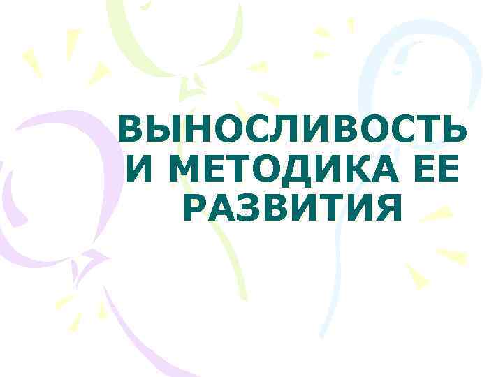 ВЫНОСЛИВОСТЬ И МЕТОДИКА ЕЕ РАЗВИТИЯ 