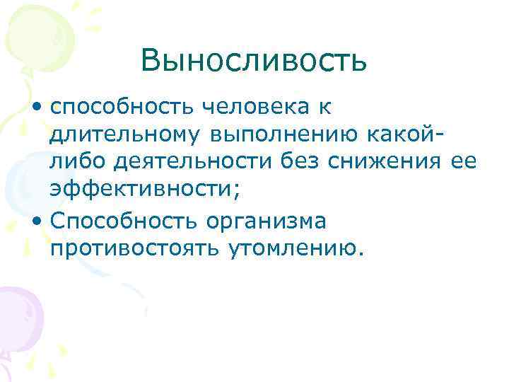 Выносливость • способность человека к длительному выполнению какойлибо деятельности без снижения ее эффективности; •