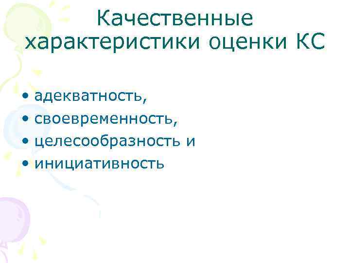 Качественные характеристики оценки КС • адекватность, • своевременность, • целесообразность и • инициативность 