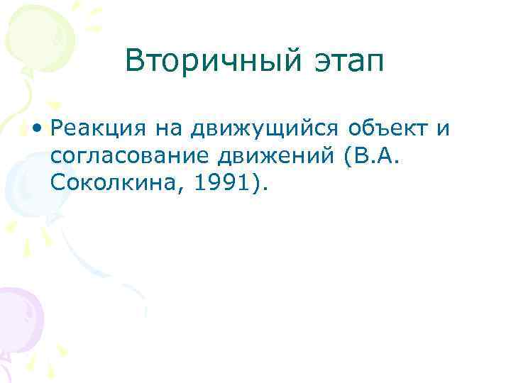 Вторичный этап • Реакция на движущийся объект и согласование движений (В. А. Соколкина, 1991).