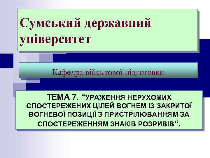 Сумський державний університет Кафедра військової підготовки ТЕМА 7. “УРАЖЕННЯ НЕРУХОМИХ СПОСТЕРЕЖЕНИХ ЦІЛЕЙ ВОГНЕМ ІЗ