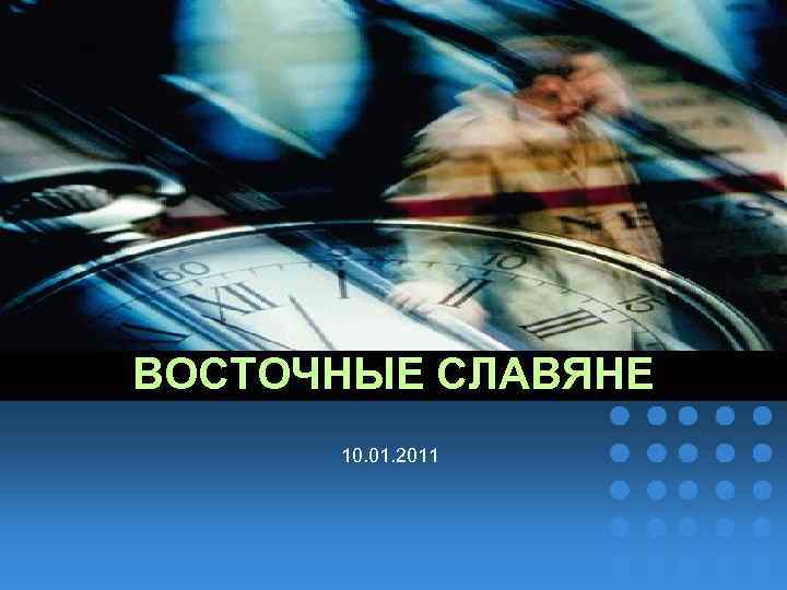 ВОСТОЧНЫЕ СЛАВЯНЕ company name 10. 01. 2011 