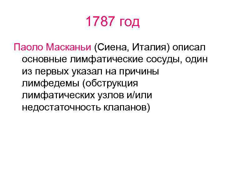 1787 год Паоло Масканьи (Сиена, Италия) описал основные лимфатические сосуды, один из первых указал