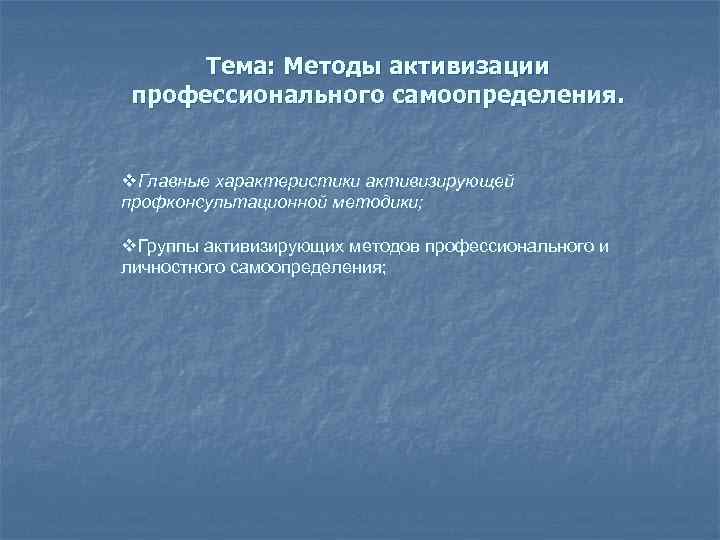 Тема: Методы активизации профессионального самоопределения. v. Главные характеристики активизирующей профконсультационной методики; v. Группы активизирующих
