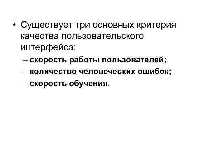  • Существует три основных критерия качества пользовательского интерфейса: – скорость работы пользователей; –